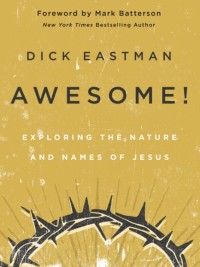 Awesome! - Exploring the Nature and Names of Jesus by Dick Eastman